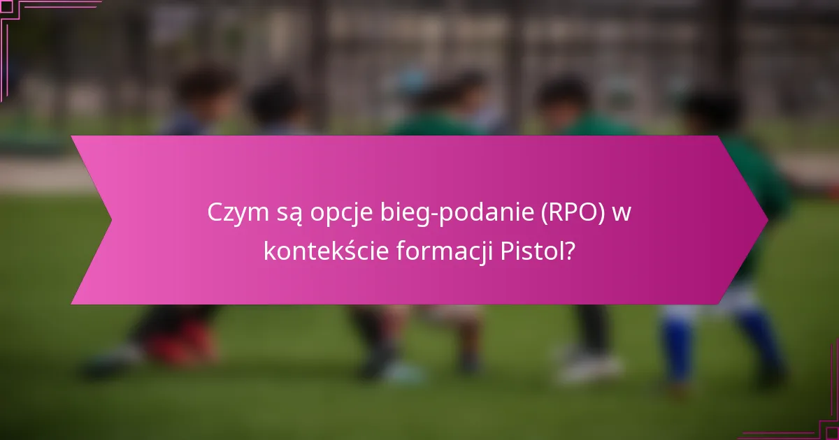 Czym są opcje bieg-podanie (RPO) w kontekście formacji Pistol?