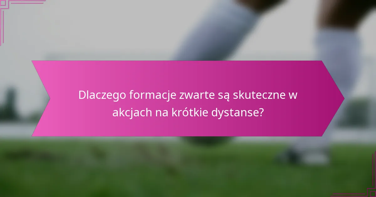 Dlaczego formacje zwarte są skuteczne w akcjach na krótkie dystanse?