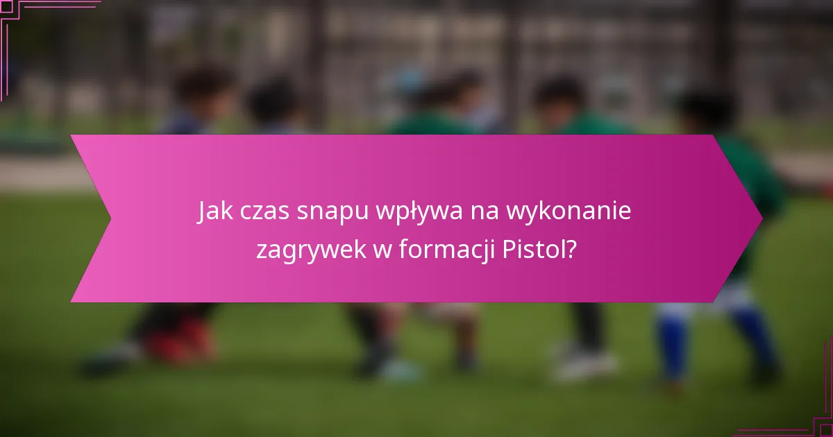 Jak czas snapu wpływa na wykonanie zagrywek w formacji Pistol?