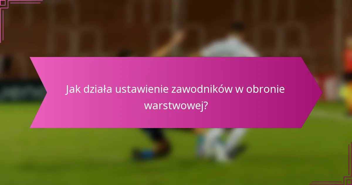 Jak działa ustawienie zawodników w obronie warstwowej?