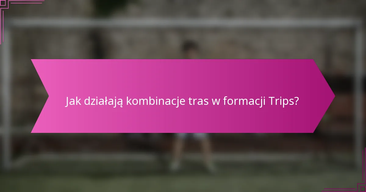 Jak działają kombinacje tras w formacji Trips?