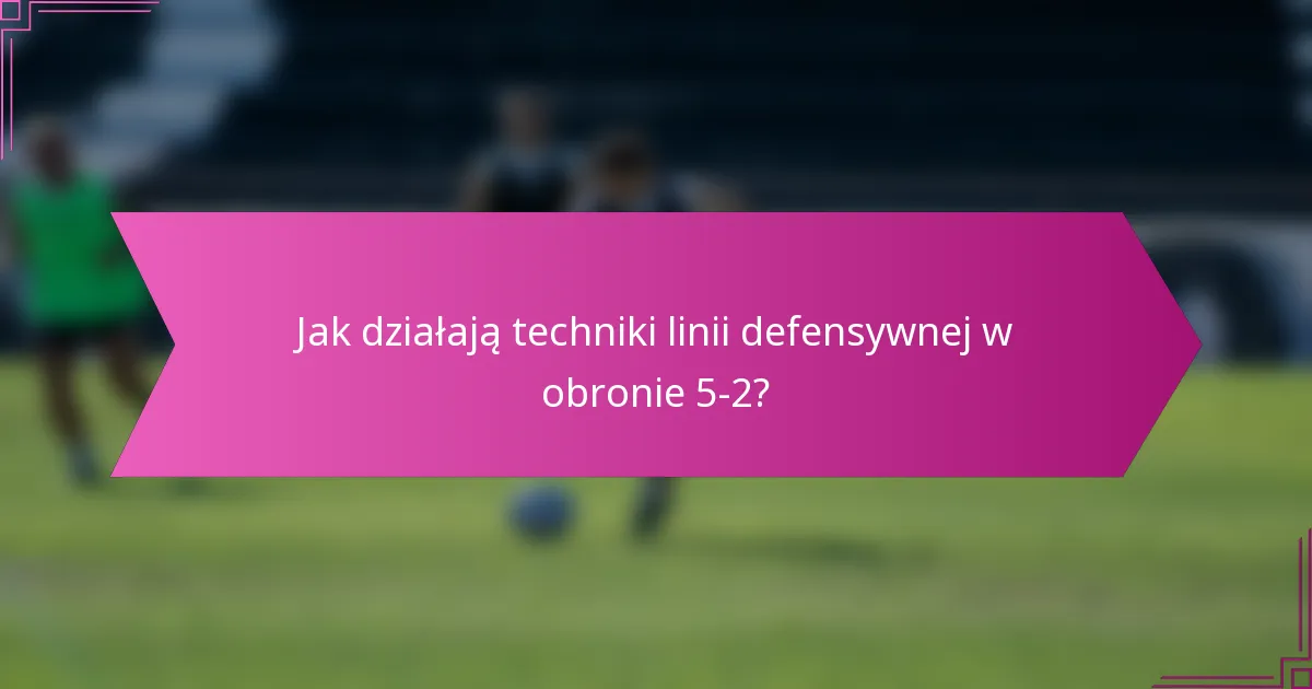 Jak działają techniki linii defensywnej w obronie 5-2?