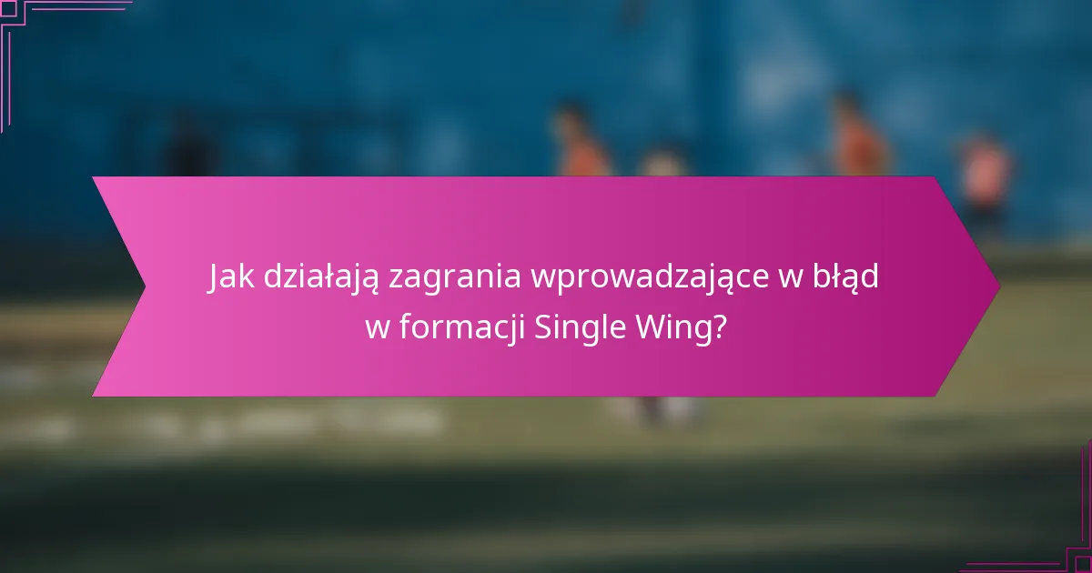 Jak działają zagrania wprowadzające w błąd w formacji Single Wing?