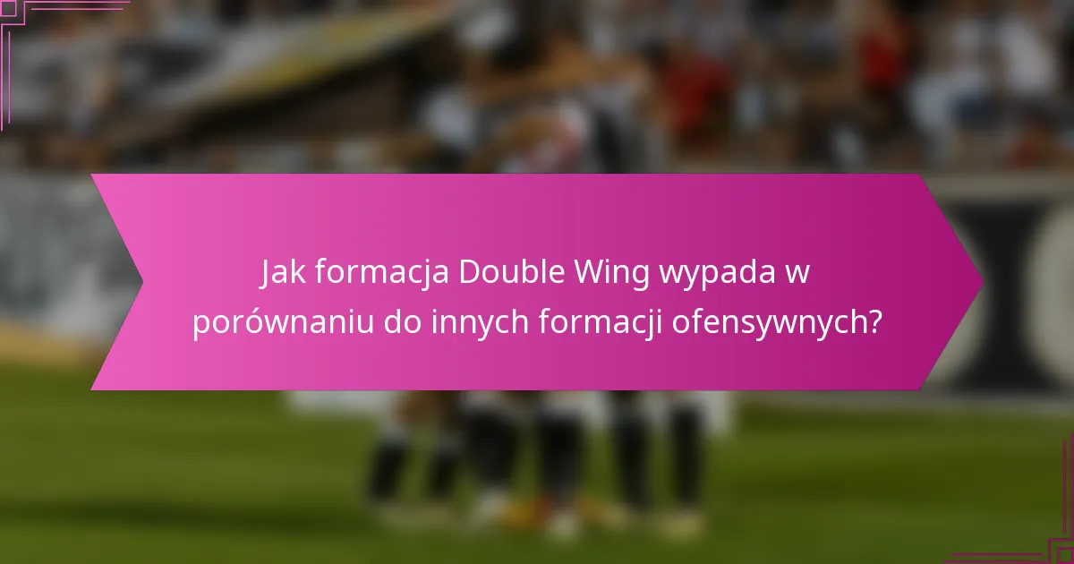 Jak formacja Double Wing wypada w porównaniu do innych formacji ofensywnych?