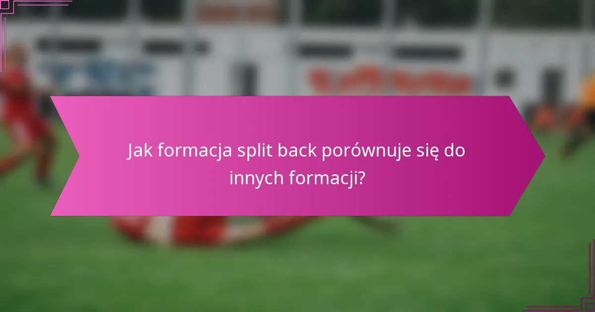 Jak formacja split back porównuje się do innych formacji?
