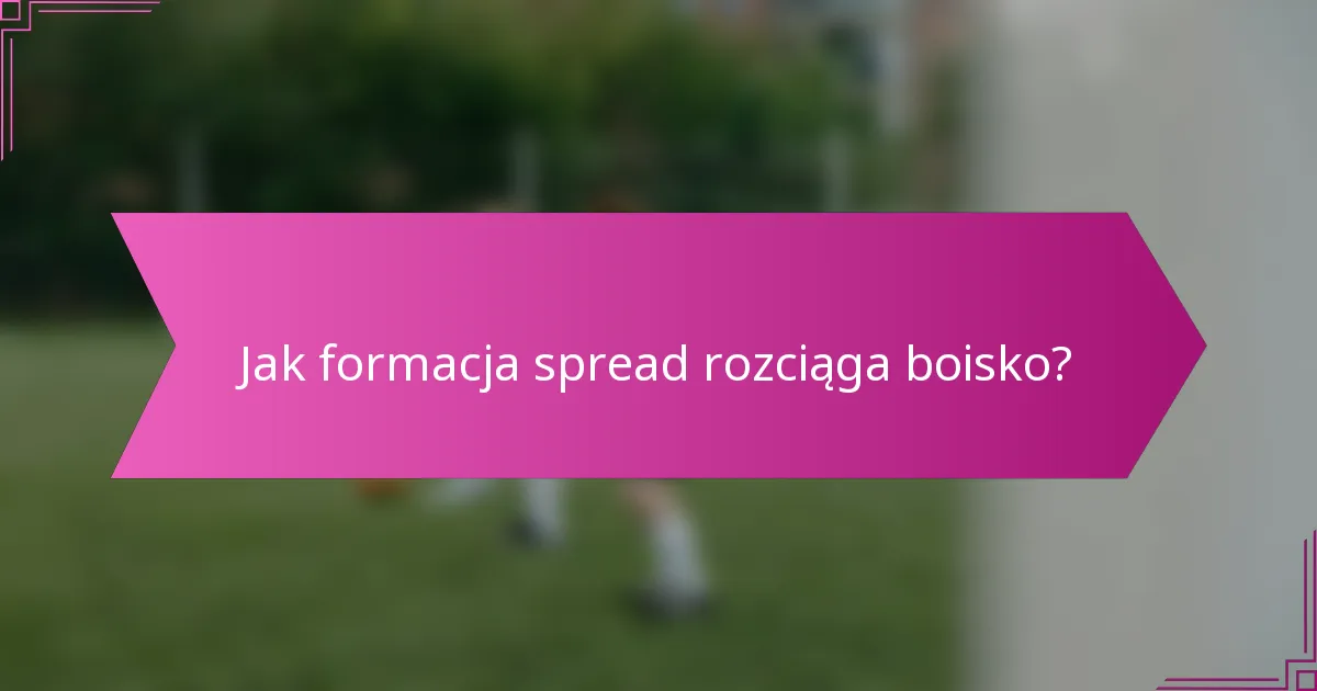 Jak formacja spread rozciąga boisko?