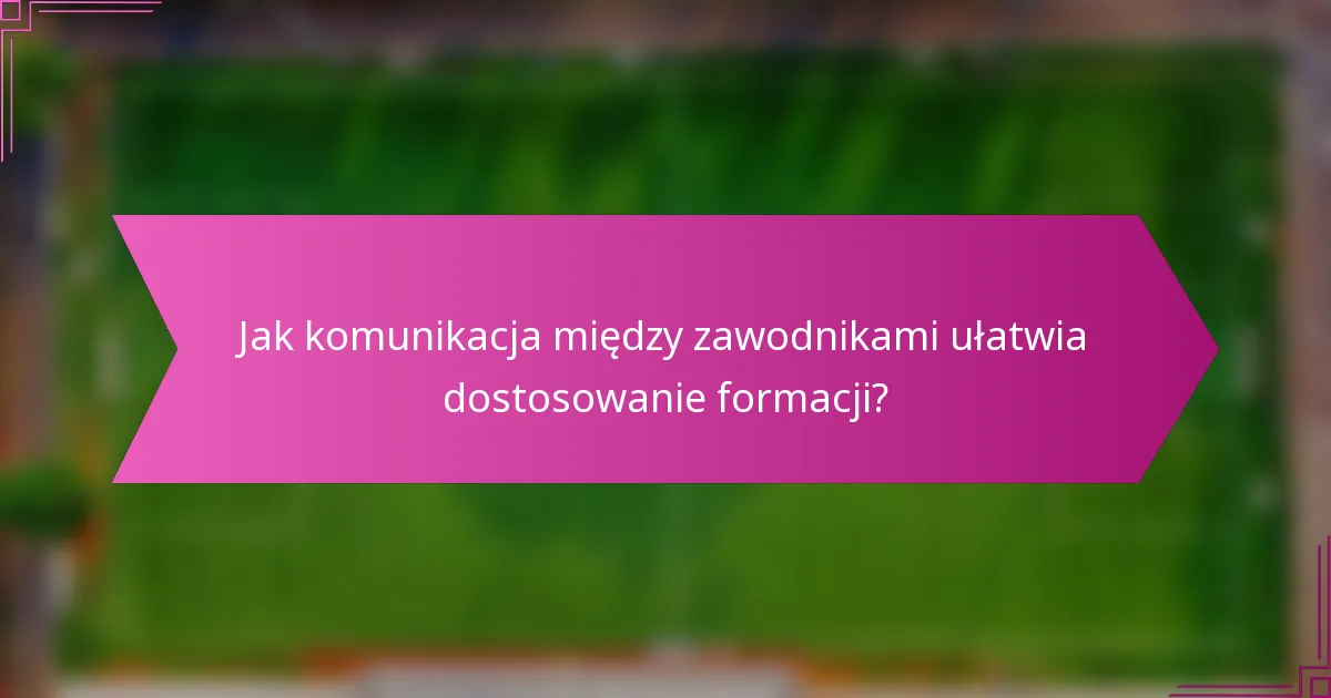 Jak komunikacja między zawodnikami ułatwia dostosowanie formacji?