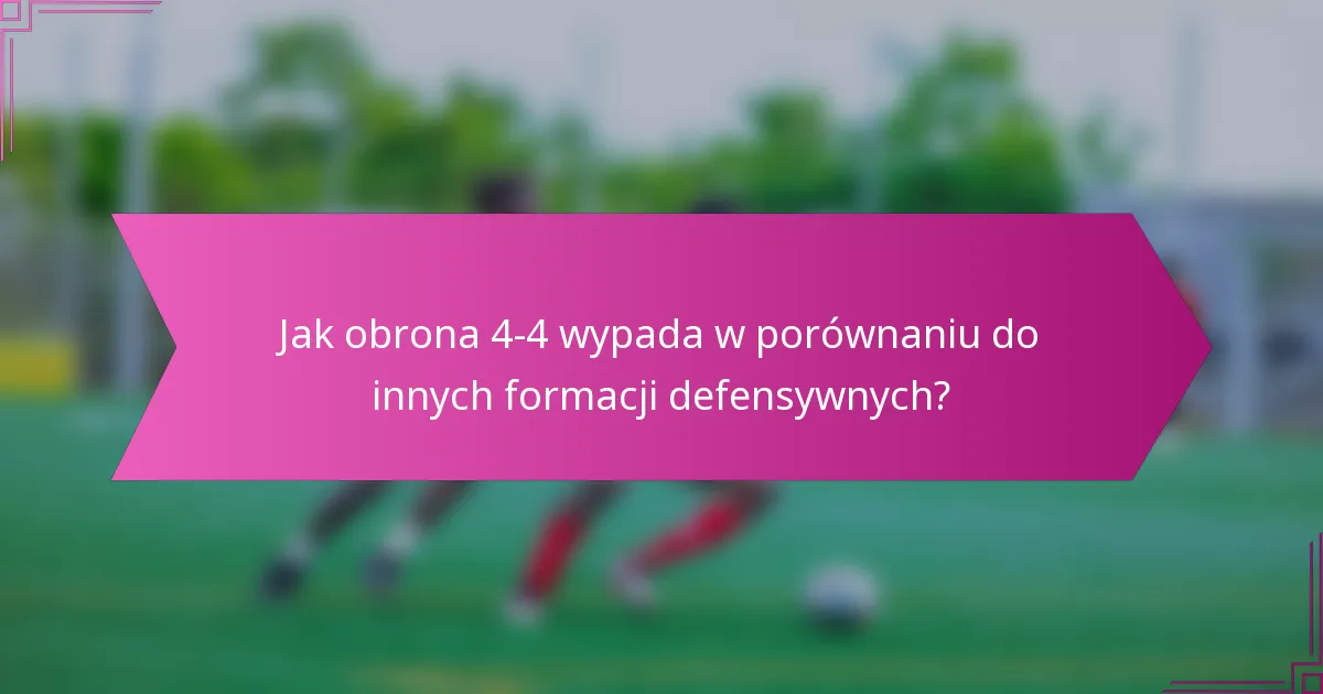 Jak obrona 4-4 wypada w porównaniu do innych formacji defensywnych?