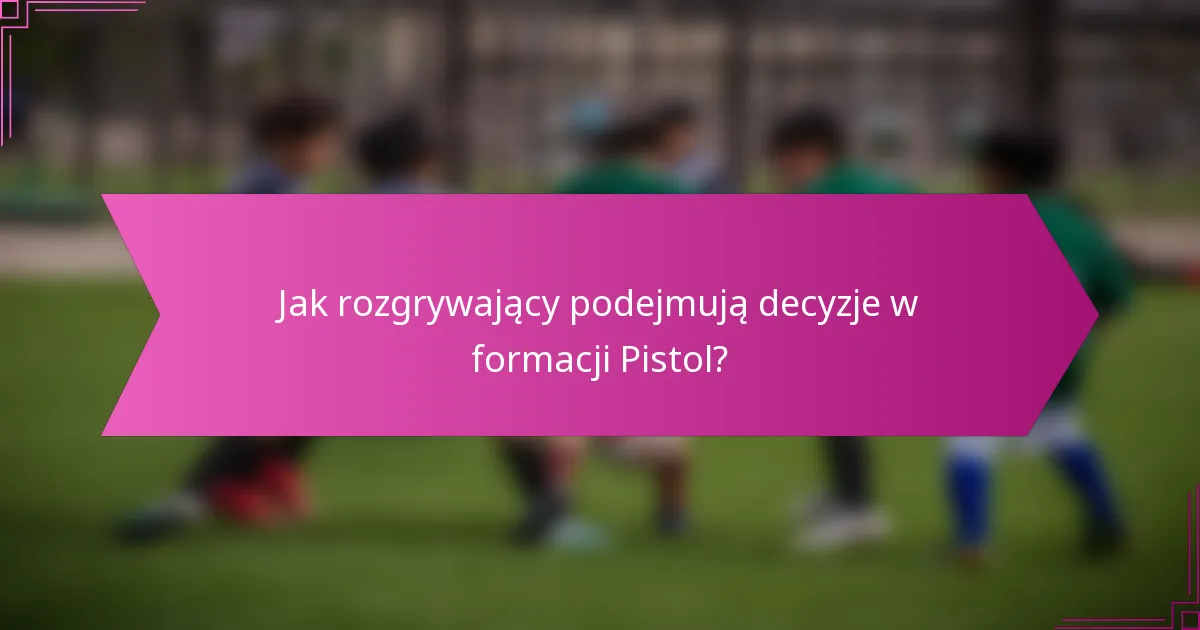 Jak rozgrywający podejmują decyzje w formacji Pistol?
