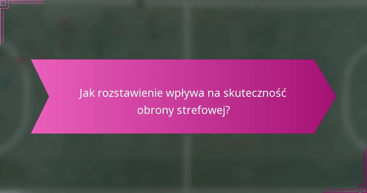 Jak rozstawienie wpływa na skuteczność obrony strefowej?