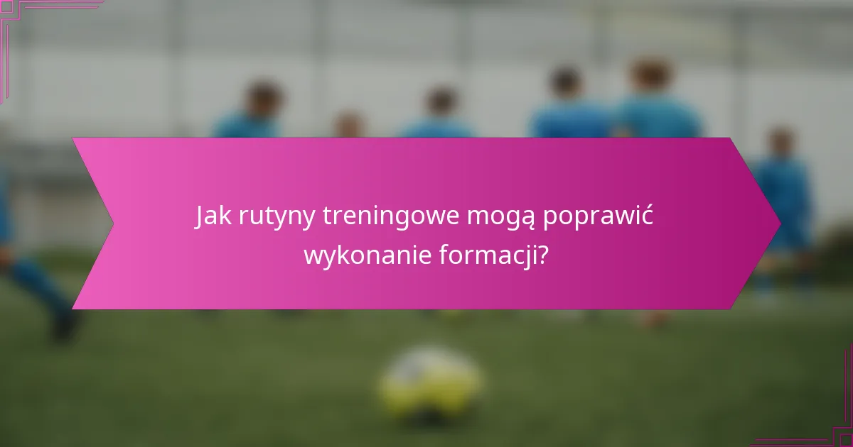 Jak rutyny treningowe mogą poprawić wykonanie formacji?