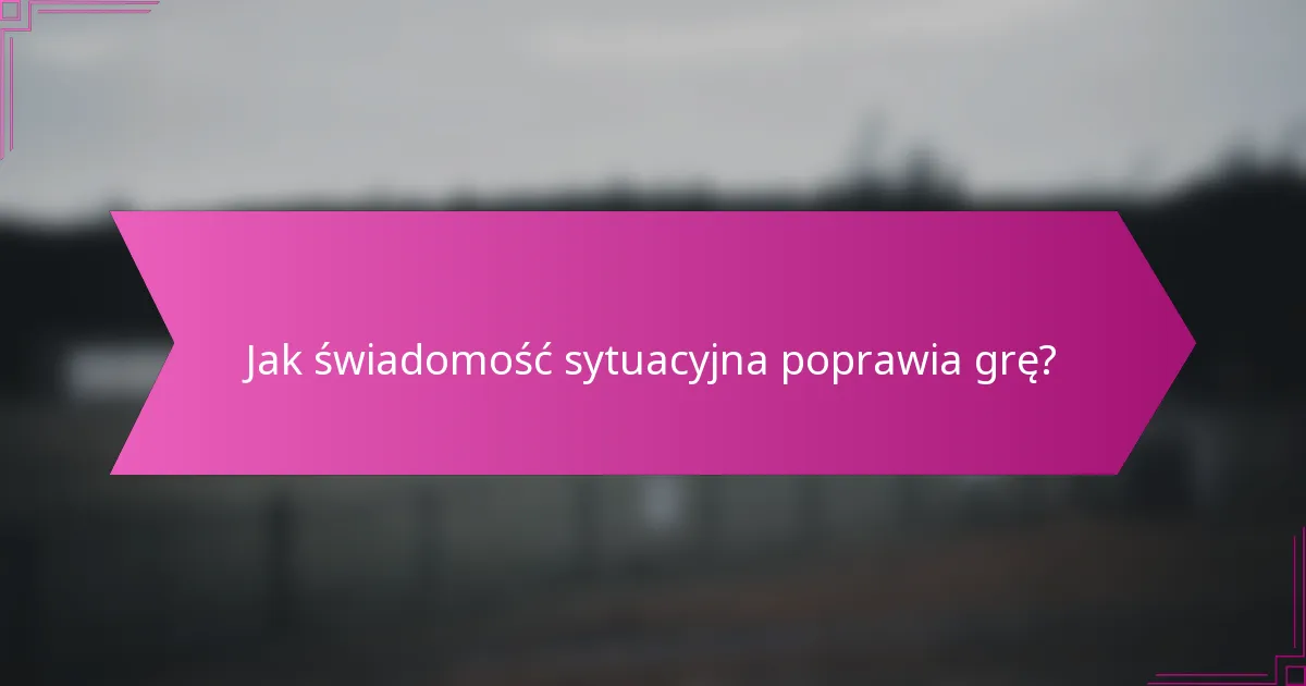 Jak świadomość sytuacyjna poprawia grę?