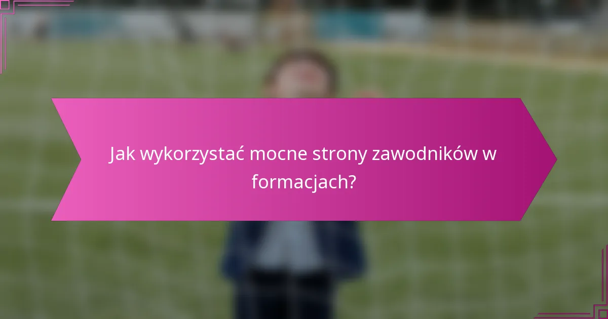 Jak wykorzystać mocne strony zawodników w formacjach?