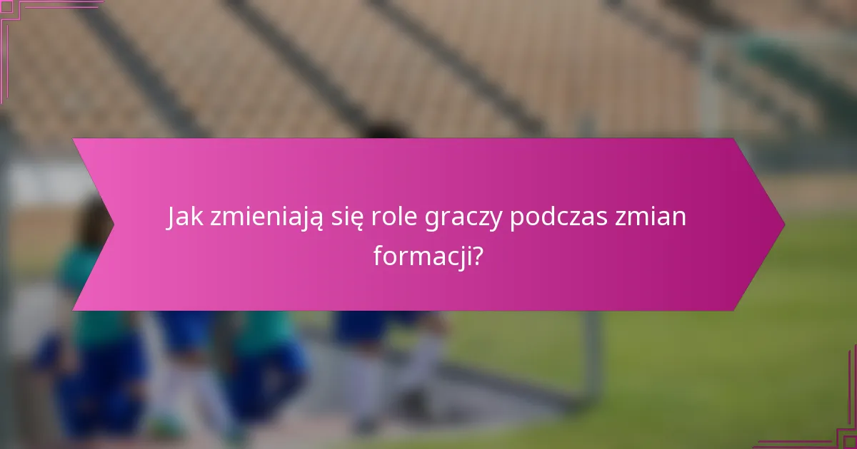 Jak zmieniają się role graczy podczas zmian formacji?