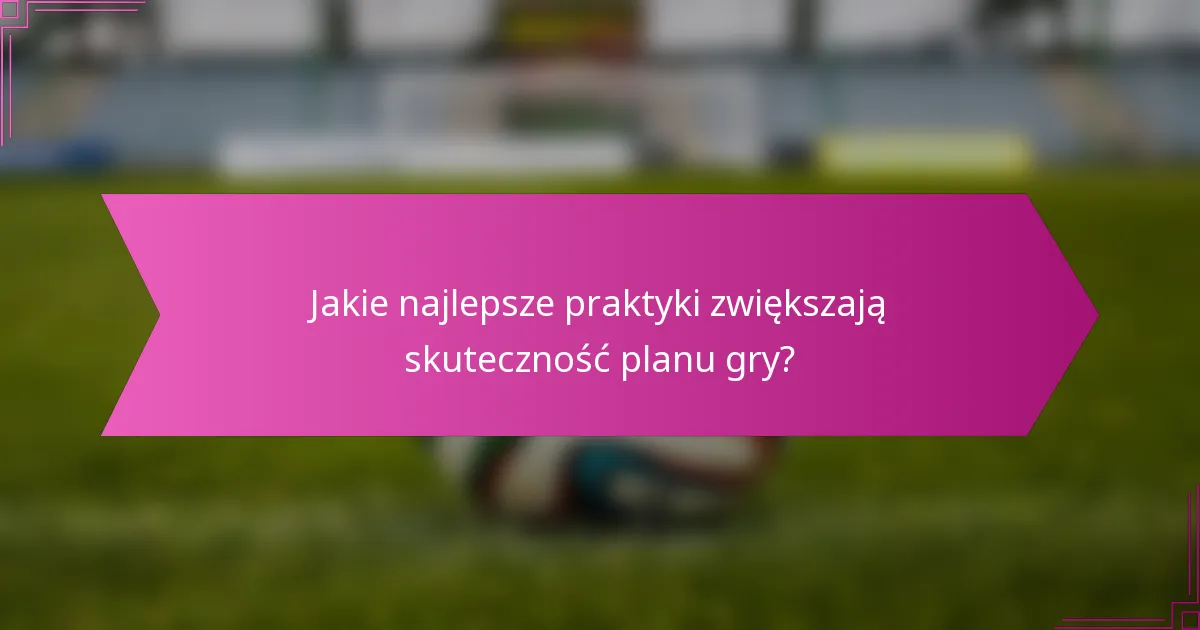 Jakie najlepsze praktyki zwiększają skuteczność planu gry?