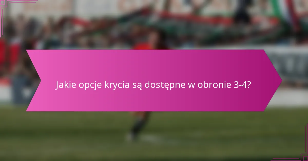 Jakie opcje krycia są dostępne w obronie 3-4?