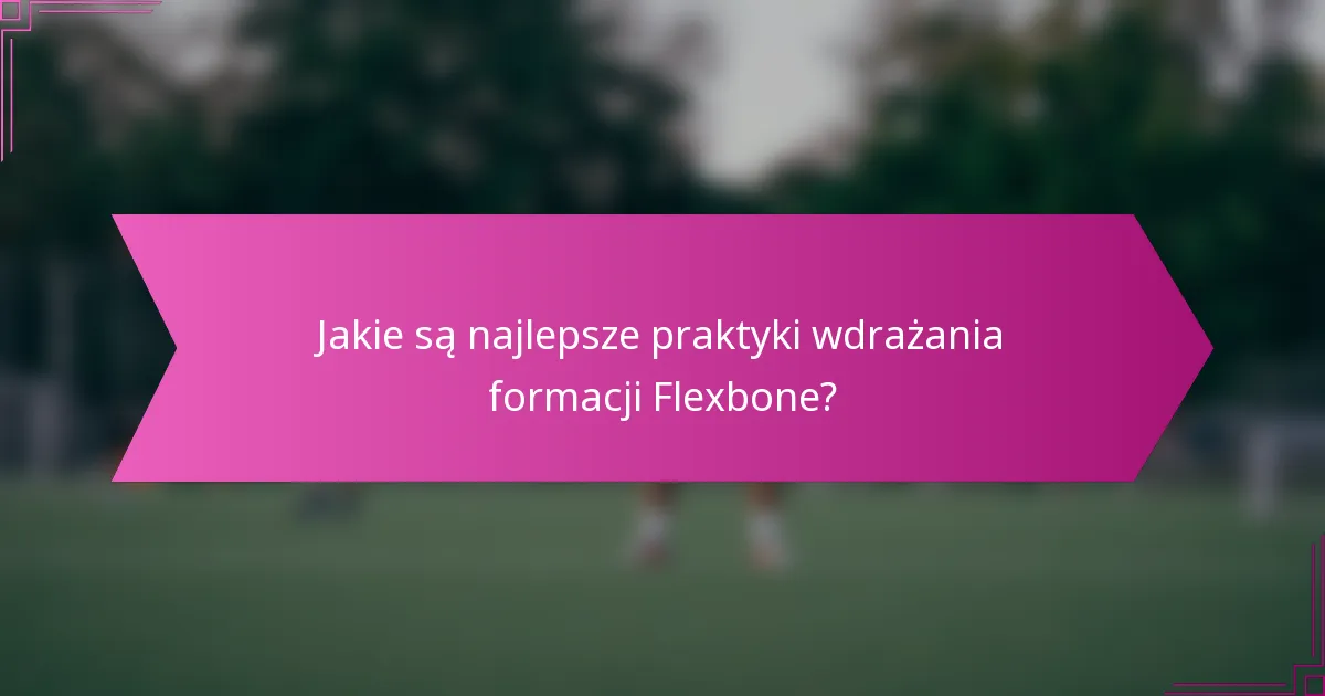 Jakie są najlepsze praktyki wdrażania formacji Flexbone?