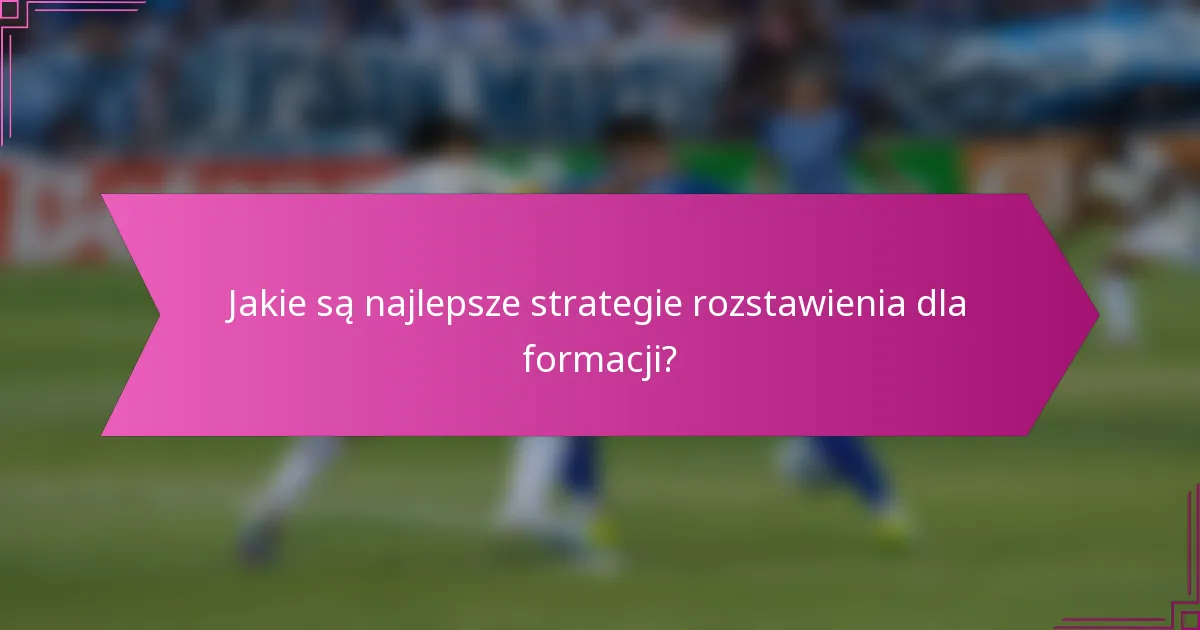 Jakie są najlepsze strategie rozstawienia dla formacji?