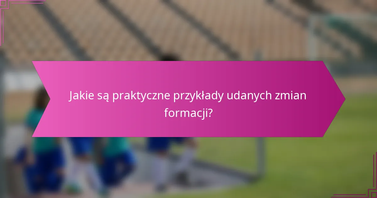 Jakie są praktyczne przykłady udanych zmian formacji?