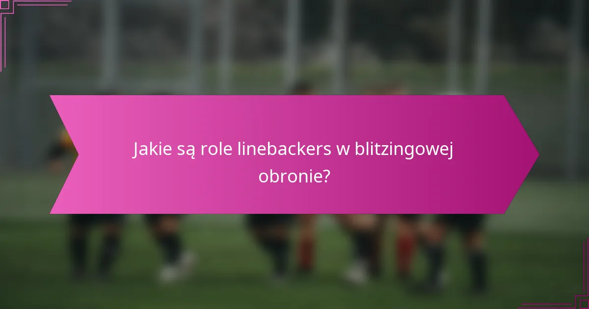 Jakie są role linebackers w blitzingowej obronie?