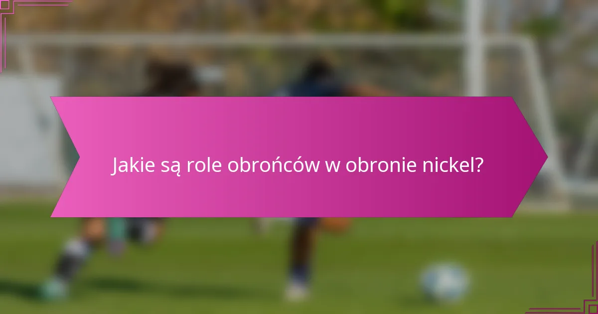Jakie są role obrońców w obronie nickel?