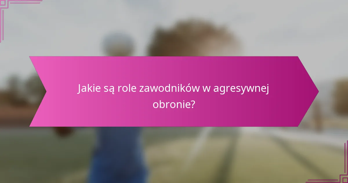 Jakie są role zawodników w agresywnej obronie?