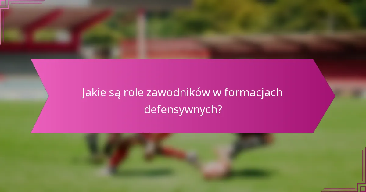 Jakie są role zawodników w formacjach defensywnych?
