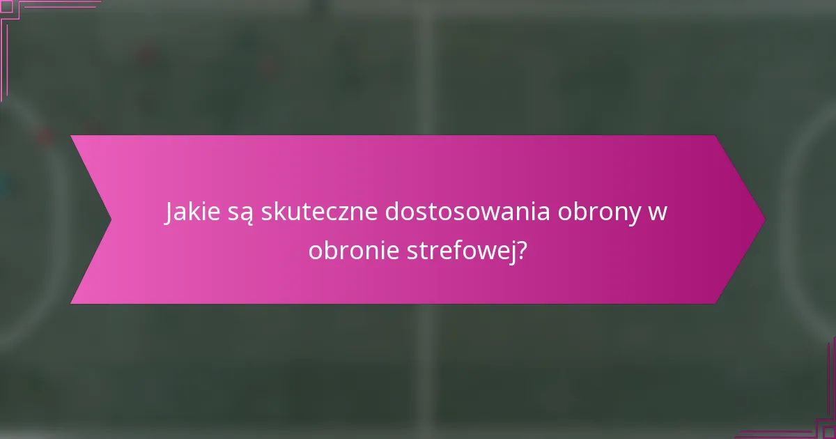 Jakie są skuteczne dostosowania obrony w obronie strefowej?