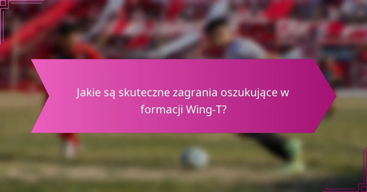 Jakie są skuteczne zagrania oszukujące w formacji Wing-T?