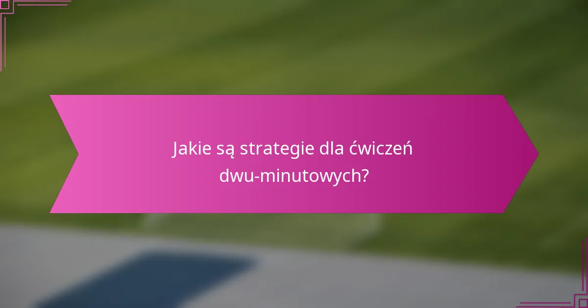 Jakie są strategie dla ćwiczeń dwu-minutowych?