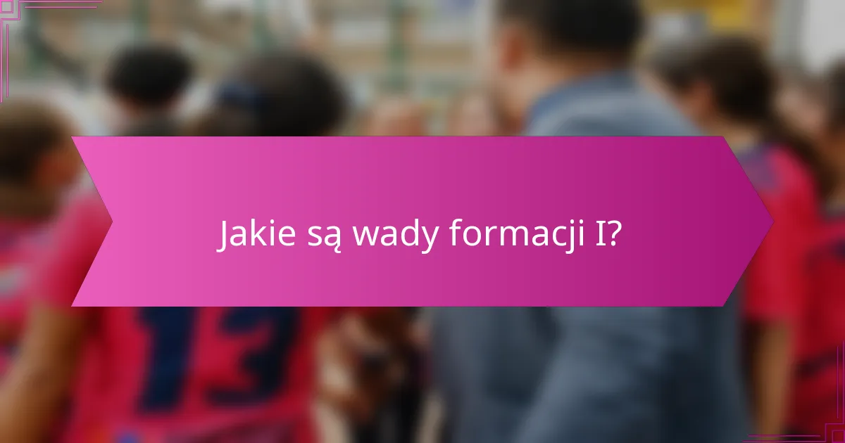 Jakie są wady formacji I?