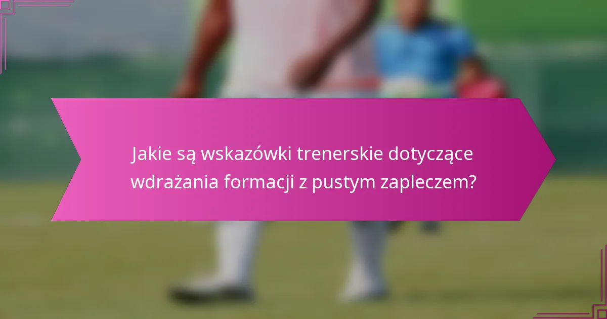 Jakie są wskazówki trenerskie dotyczące wdrażania formacji z pustym zapleczem?