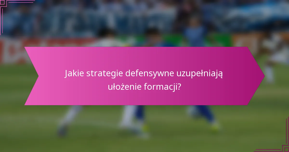 Jakie strategie defensywne uzupełniają ułożenie formacji?