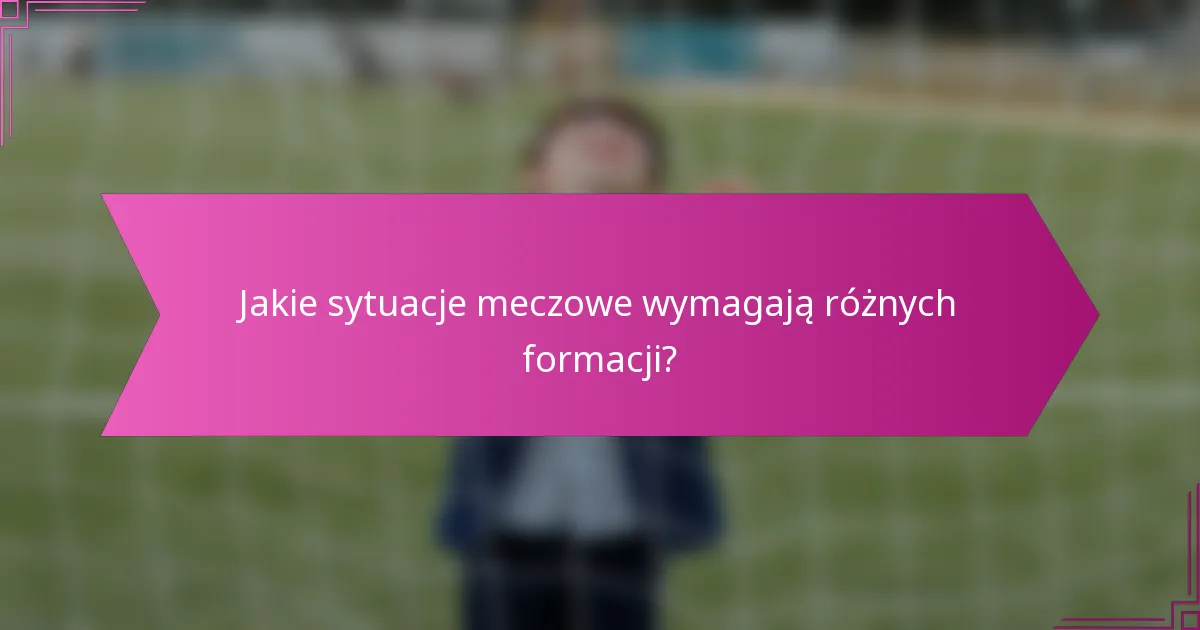 Jakie sytuacje meczowe wymagają różnych formacji?