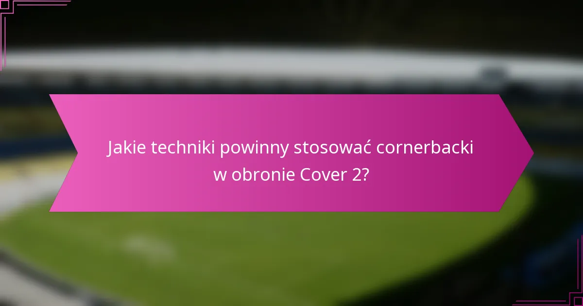 Jakie techniki powinny stosować cornerbacki w obronie Cover 2?
