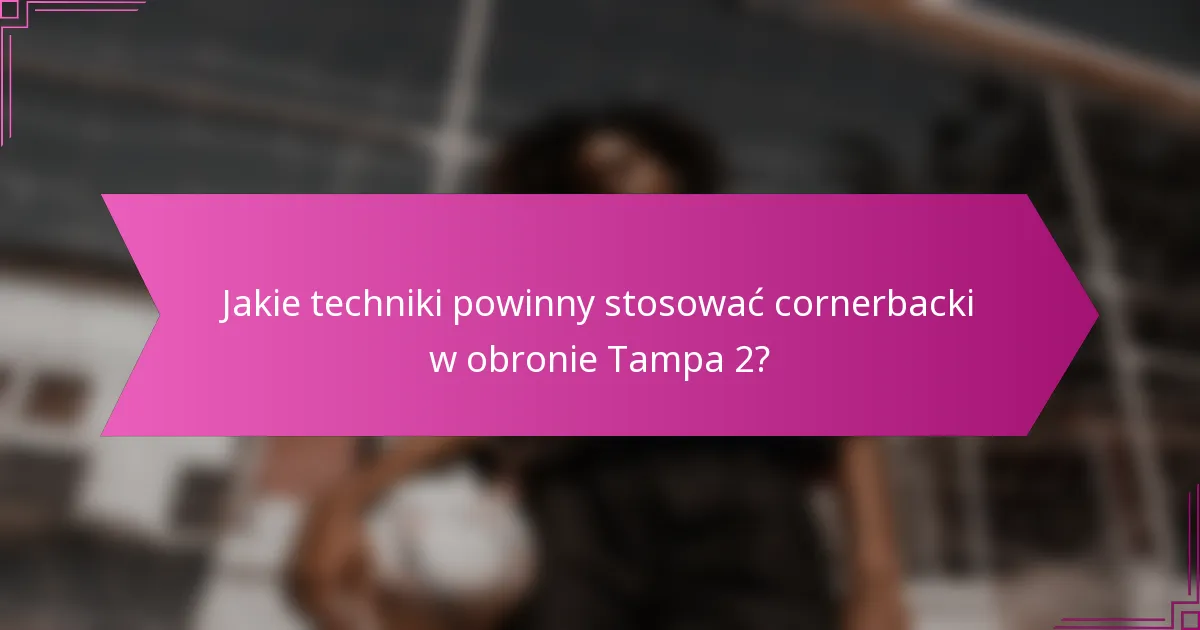 Jakie techniki powinny stosować cornerbacki w obronie Tampa 2?