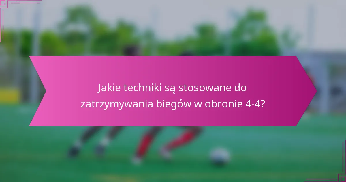 Jakie techniki są stosowane do zatrzymywania biegów w obronie 4-4?