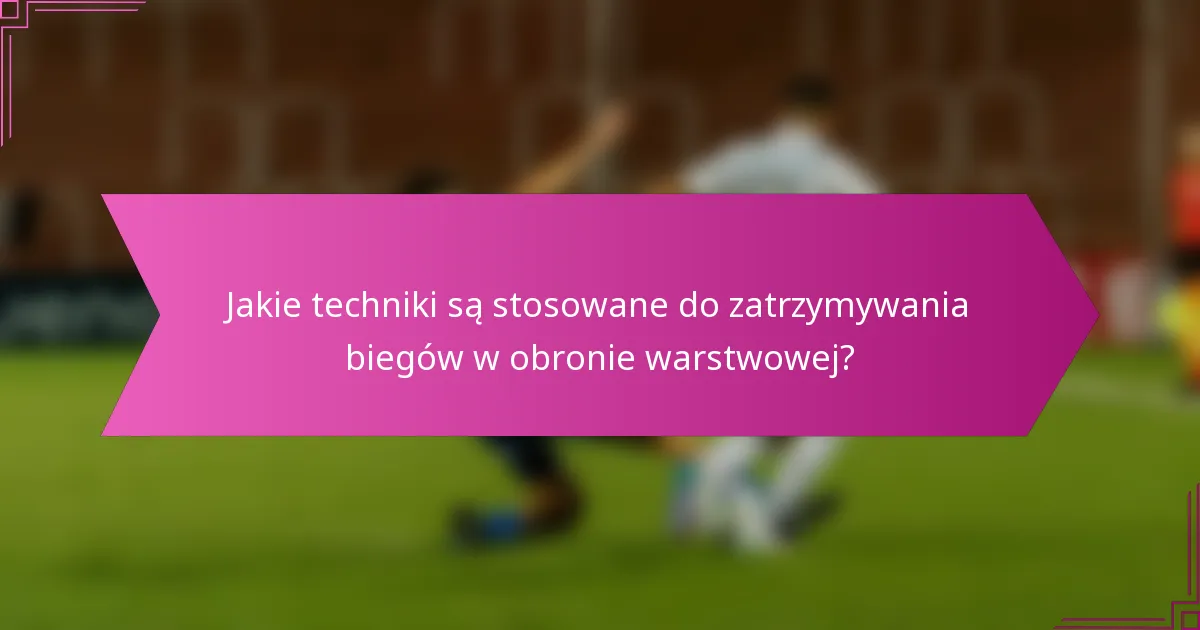 Jakie techniki są stosowane do zatrzymywania biegów w obronie warstwowej?