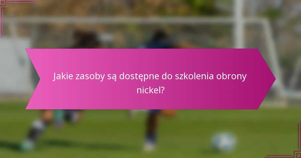 Jakie zasoby są dostępne do szkolenia obrony nickel?