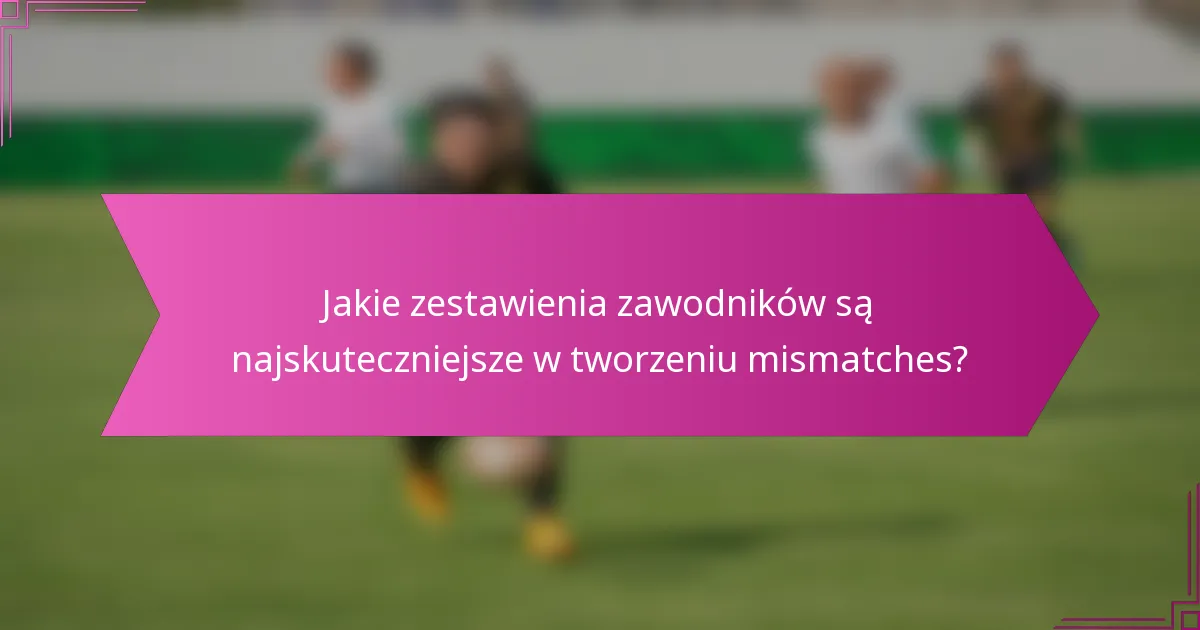 Jakie zestawienia zawodników są najskuteczniejsze w tworzeniu mismatches?