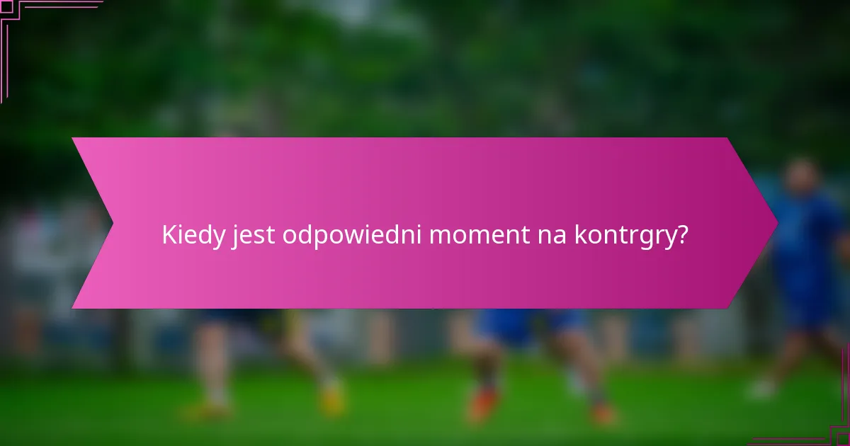 Kiedy jest odpowiedni moment na kontrgry?