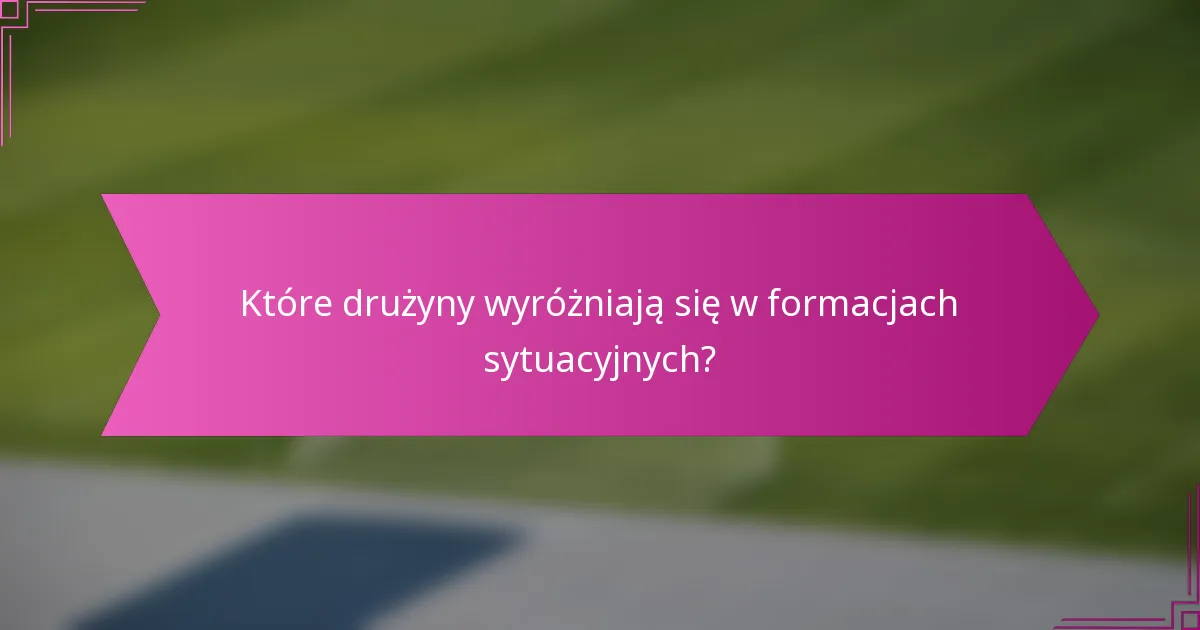 Które drużyny wyróżniają się w formacjach sytuacyjnych?